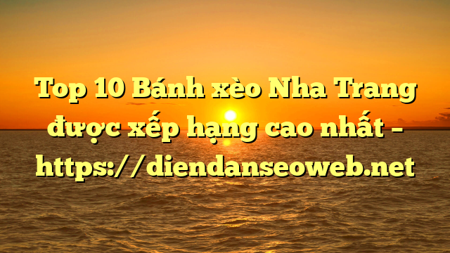 Top 10 Bánh xèo Nha Trang được xếp hạng cao nhất – https://diendanseoweb.net