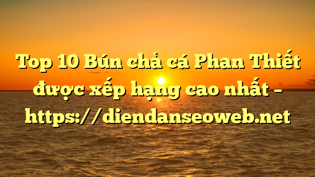 Top 10 Bún chả cá Phan Thiết được xếp hạng cao nhất – https://diendanseoweb.net