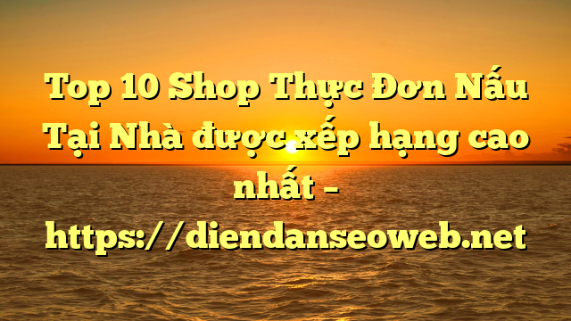 Top 10 Shop Thực Đơn Nấu Tại Nhà được xếp hạng cao nhất – https://diendanseoweb.net