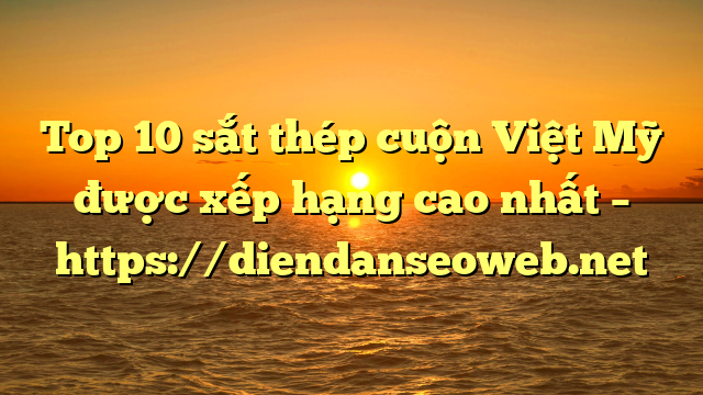 Top 10 sắt thép cuộn Việt Mỹ được xếp hạng cao nhất – https://diendanseoweb.net