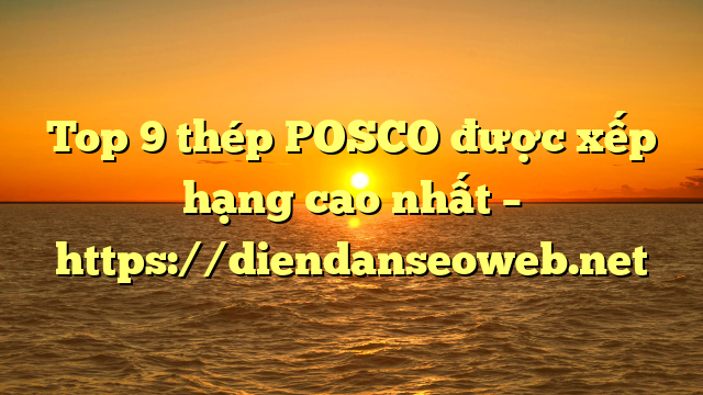 Top 9  thép POSCO được xếp hạng cao nhất – https://diendanseoweb.net