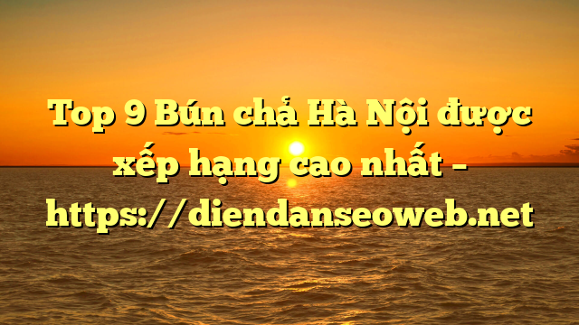 Top 9 Bún chả Hà Nội được xếp hạng cao nhất – https://diendanseoweb.net