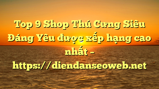 Top 9 Shop Thú Cưng Siêu Đáng Yêu được xếp hạng cao nhất – https://diendanseoweb.net