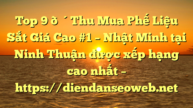 Top 9 🔴Thu Mua Phế Liệu Sắt Giá Cao #1 – Nhật Minh tại Ninh Thuận  được xếp hạng cao nhất – https://diendanseoweb.net