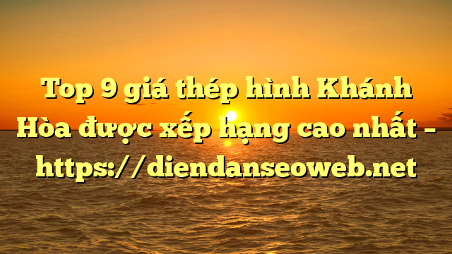 Top 9 giá thép hình Khánh Hòa được xếp hạng cao nhất – https://diendanseoweb.net