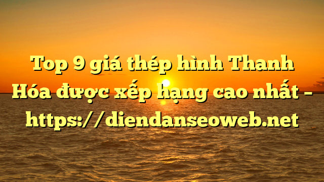 Top 9 giá thép hình Thanh Hóa được xếp hạng cao nhất – https://diendanseoweb.net