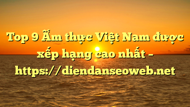 Top 9 Ẩm thực Việt Nam được xếp hạng cao nhất – https://diendanseoweb.net